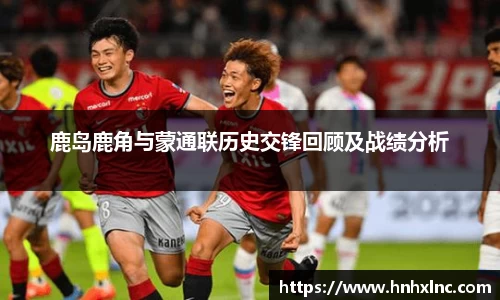鹿岛鹿角与蒙通联历史交锋回顾及战绩分析