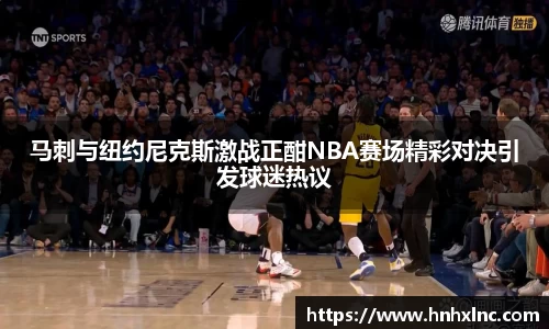 马刺与纽约尼克斯激战正酣NBA赛场精彩对决引发球迷热议